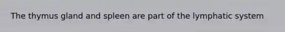 The thymus gland and spleen are part of the lymphatic system