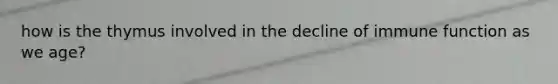 how is the thymus involved in the decline of immune function as we age?