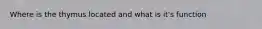 Where is the thymus located and what is it's function
