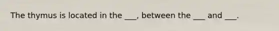 The thymus is located in the ___, between the ___ and ___.