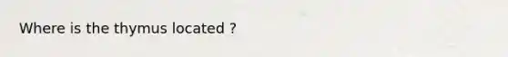 Where is the thymus located ?
