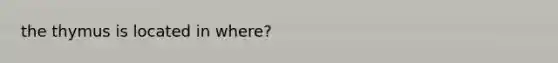 the thymus is located in where?