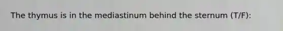 The thymus is in the mediastinum behind the sternum (T/F):