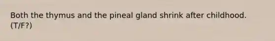 Both the thymus and the pineal gland shrink after childhood.(T/F?)