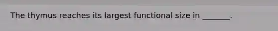 The thymus reaches its largest functional size in _______.