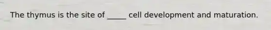 The thymus is the site of _____ cell development and maturation.