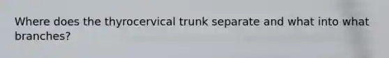 Where does the thyrocervical trunk separate and what into what branches?