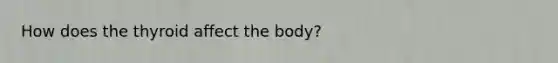 How does the thyroid affect the body?