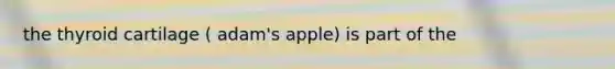 the thyroid cartilage ( adam's apple) is part of the