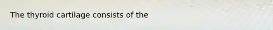 The thyroid cartilage consists of the