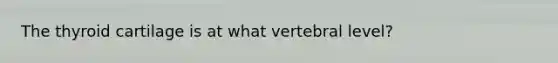 The thyroid cartilage is at what vertebral level?