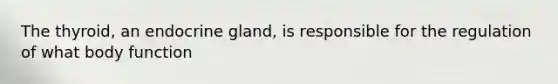 The thyroid, an endocrine gland, is responsible for the regulation of what body function