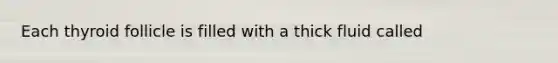 Each thyroid follicle is filled with a thick fluid called