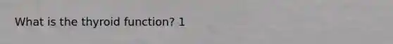 What is the thyroid function? 1