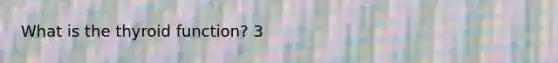 What is the thyroid function? 3