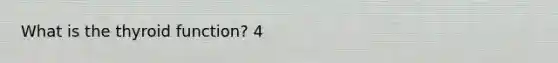 What is the thyroid function? 4