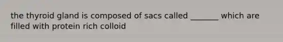 the thyroid gland is composed of sacs called _______ which are filled with protein rich colloid