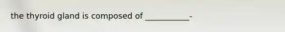 the thyroid gland is composed of ___________-
