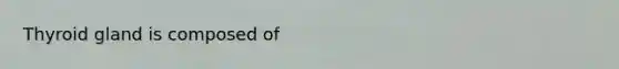 Thyroid gland is composed of