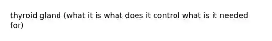 thyroid gland (what it is what does it control what is it needed for)
