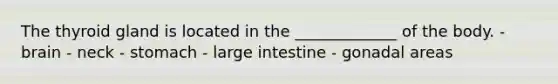 The thyroid gland is located in the _____________ of the body. - brain - neck - stomach - <a href='https://www.questionai.com/knowledge/kGQjby07OK-large-intestine' class='anchor-knowledge'>large intestine</a> - gonadal areas