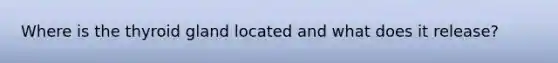 Where is the thyroid gland located and what does it release?