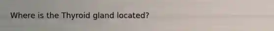 Where is the Thyroid gland located?