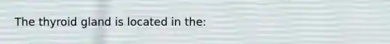 The thyroid gland is located in the: