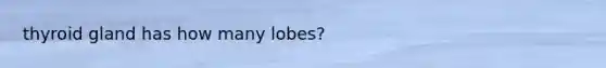 thyroid gland has how many lobes?