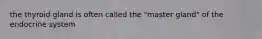 the thyroid gland is often called the "master gland" of the endocrine system
