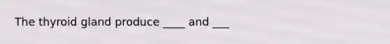 The thyroid gland produce ____ and ___