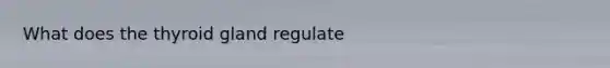 What does the thyroid gland regulate