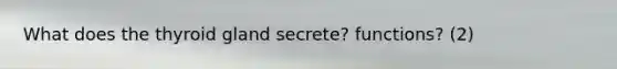 What does the thyroid gland secrete? functions? (2)