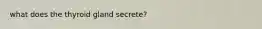 what does the thyroid gland secrete?