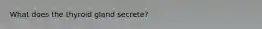 What does the thyroid gland secrete?