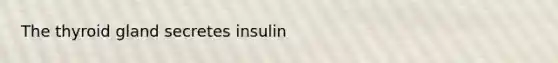 The thyroid gland secretes insulin