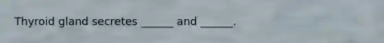 Thyroid gland secretes ______ and ______.