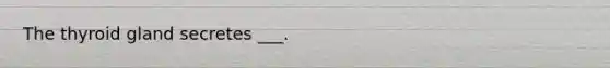 The thyroid gland secretes ___.