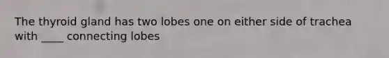 The thyroid gland has two lobes one on either side of trachea with ____ connecting lobes