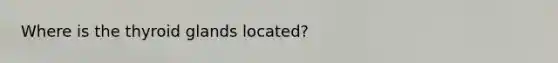 Where is the thyroid glands located?