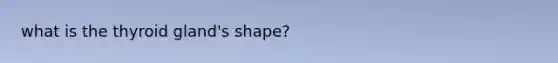 what is the thyroid gland's shape?