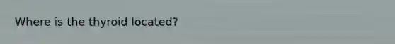Where is the thyroid located?