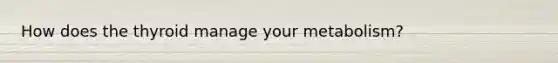 How does the thyroid manage your metabolism?