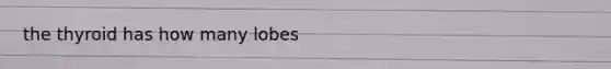 the thyroid has how many lobes