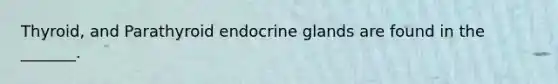 Thyroid, and Parathyroid endocrine glands are found in the _______.