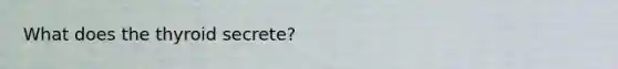 What does the thyroid secrete?