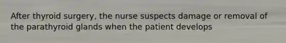 After thyroid surgery, the nurse suspects damage or removal of the parathyroid glands when the patient develops