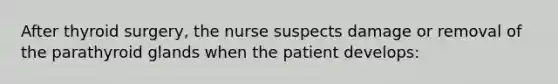 After thyroid surgery, the nurse suspects damage or removal of the parathyroid glands when the patient develops: