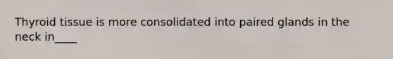 Thyroid tissue is more consolidated into paired glands in the neck in____
