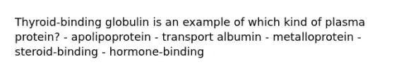 Thyroid-binding globulin is an example of which kind of plasma protein? - apolipoprotein - transport albumin - metalloprotein - steroid-binding - hormone-binding